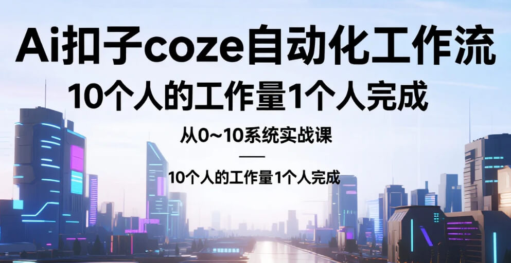 【教程】Ai扣子coze自动化工作流，从0~10系统实战课，10个人的工作量1个人完成 mp4 [38.5G]