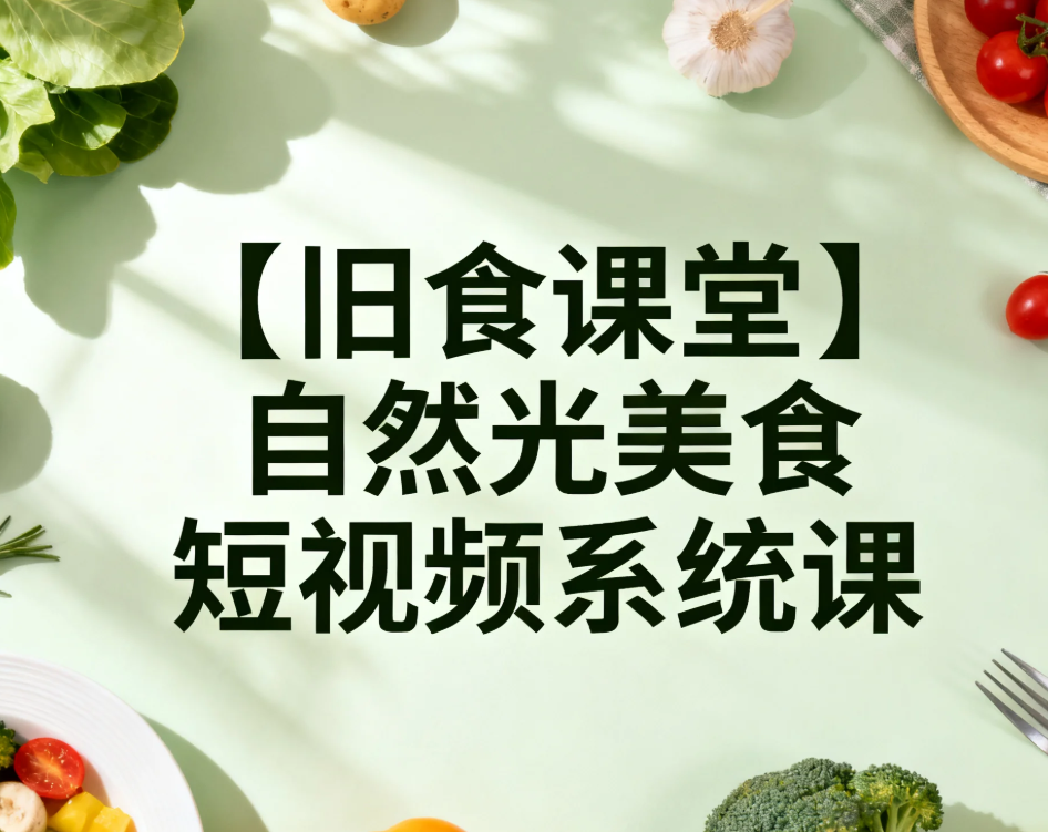 【旧食课堂】自然光美食短视频系统课程  专业级的美食影像 mp4 [4.6GB]