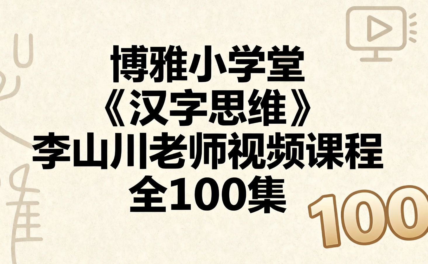 【教程】博雅小学堂《汉字思维》李山川老师视频课程全100集 mp4 [14.3GB]