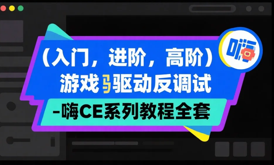 【课程】（入门，进阶，高阶）游戏驱动反调试 - 嗨CE系列教程全套 mp4 [8.1GB]