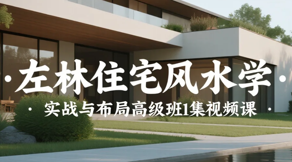 【课程】左林住宅风水学 · 实战与布局高级班10集视频课 mp4 [7.3GB]