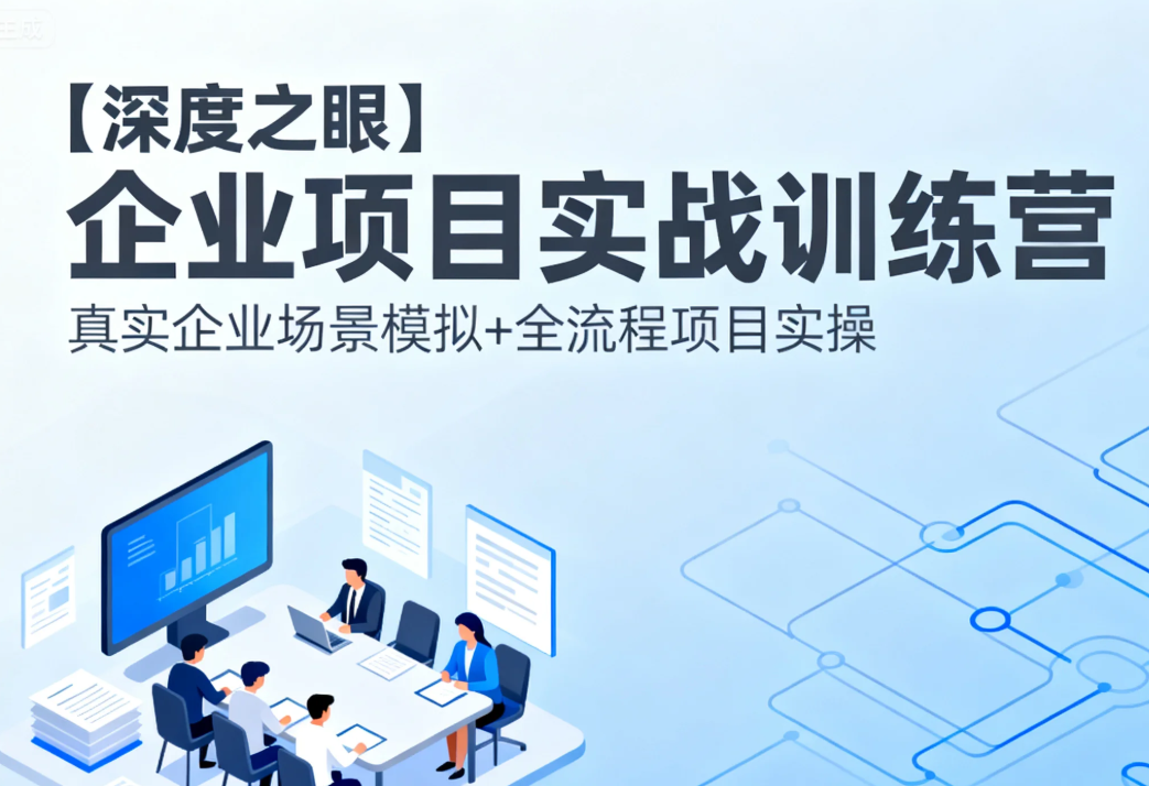 【深度之眼】企业项目实战训练营， 真实企业场景模拟+全流程项目实操 mp4 [8.7GB]